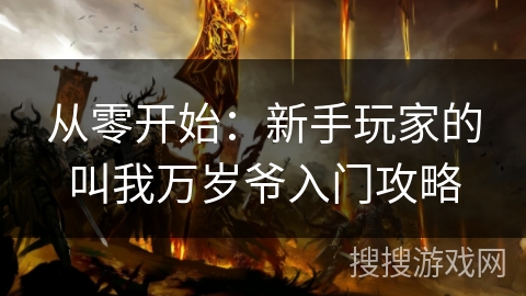 从零开始:新手玩家的叫我万岁爷入门攻略 从零开始:新手玩家的叫我万岁爷入门攻略