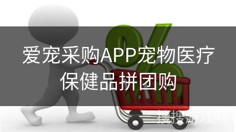 爱宠采购APP宠物医疗保健品拼团购