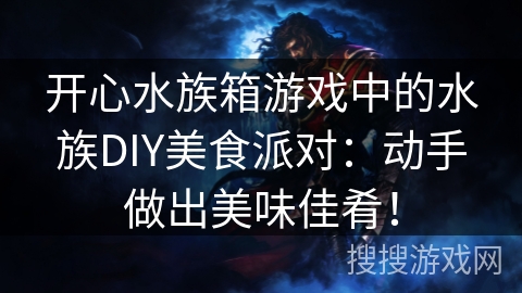 开心水族箱游戏中的水族DIY美食派对：动手做出美味佳肴！