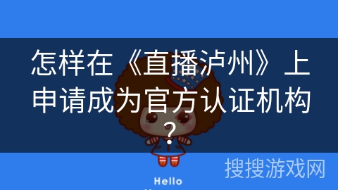 怎样在《直播泸州》上申请成为官方认证机构？