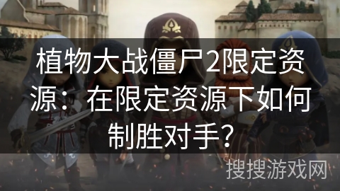植物大战僵尸2限定资源：在限定资源下如何制胜对手？