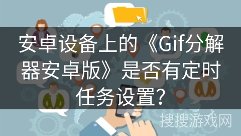 安卓设备上的《Gif分解器安卓版》是否有定时任务设置？