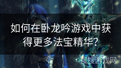 如何在卧龙吟游戏中获得更多法宝精华？