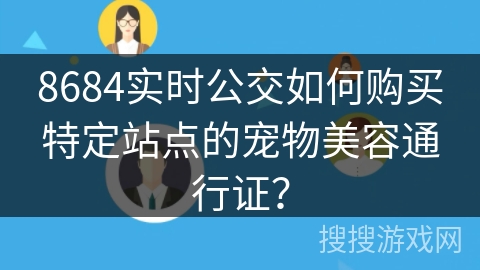 8684实时公交如何购买特定站点的宠物美容通行证？