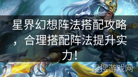 星界幻想阵法搭配攻略,合理搭配阵法提升实力! 星界幻想阵法搭配攻略,合理搭配阵法提升实力!