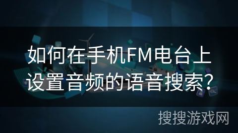 如何在手机FM电台上设置音频的语音搜索？