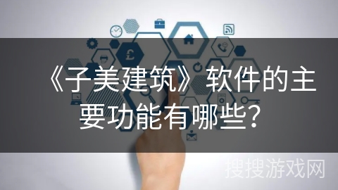 《子美建筑》软件的主要功能有哪些？
