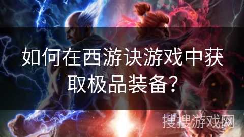 如何在西游诀游戏中获取极品装备? 如何在西游诀游戏中获取极品装备?