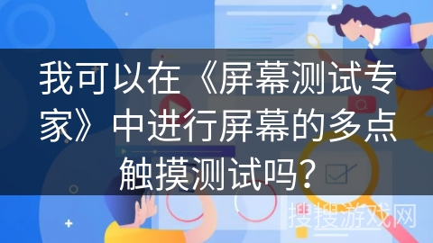 我可以在《屏幕测试专家》中进行屏幕的多点触摸测试吗? 我可以在《屏幕测试专家》中进行屏幕的多点触摸测试吗?