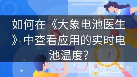如何在《大象电池医生》中查看应用的实时电池温度? 如何在《大象电池医生》中查看应用的实时电池温度?