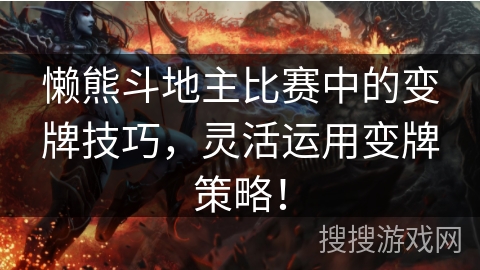 懒熊斗地主比赛中的变牌技巧，灵活运用变牌策略！