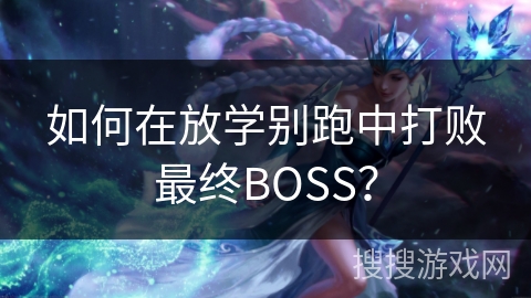如何在放学别跑中打败最终BOSS？