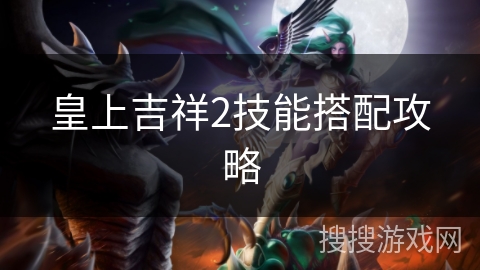 皇上吉祥2技能搭配攻略 皇上吉祥2技能搭配攻略