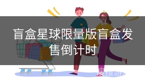 盲盒星球限量版盲盒发售倒计时 盲盒星球限量版盲盒发售倒计时