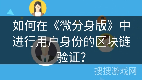 如何在《微分身版》中进行用户身份的区块链验证? 如何在《微分身版》中进行用户身份的区块链验证?