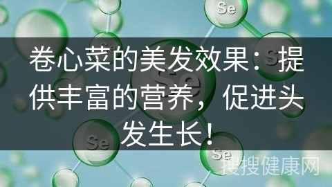 卷心菜的美发效果：提供丰富的营养，促进头发生长！