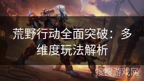 荒野行动全面突破：多维度玩法解析