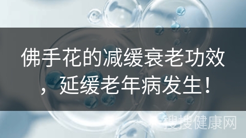 佛手花的减缓衰老功效，延缓老年病发生！