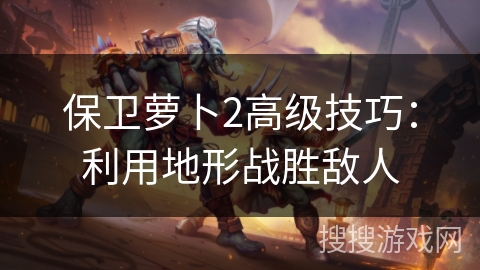 保卫萝卜2高级技巧：利用地形战胜敌人