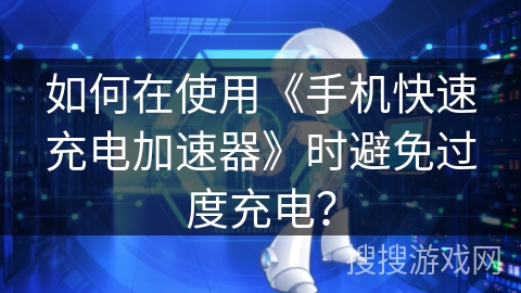如何在使用《手机快速充电加速器》时避免过度充电？