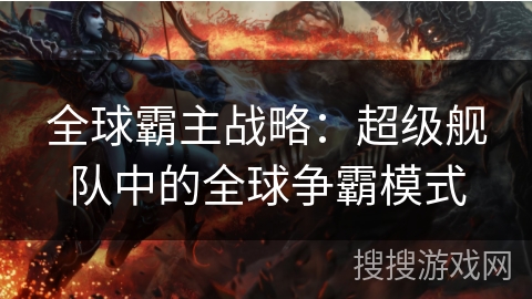 全球霸主战略：超级舰队中的全球争霸模式