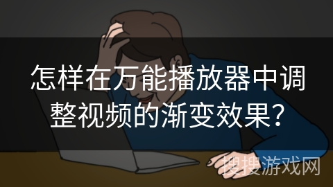 怎样在万能播放器中调整视频的渐变效果？