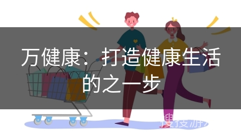 万健康：打造健康生活的之一步