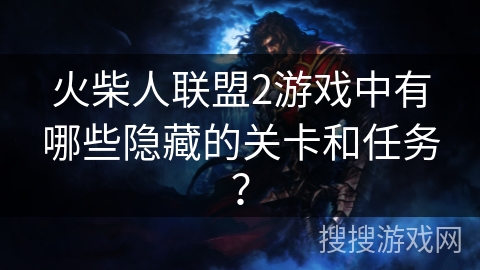 火柴人联盟2游戏中有哪些隐藏的关卡和任务？