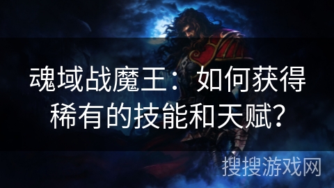 魂域战魔王：如何获得稀有的技能和天赋？