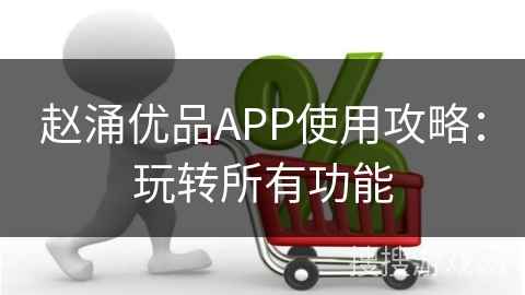 赵涌优品APP使用攻略：玩转所有功能