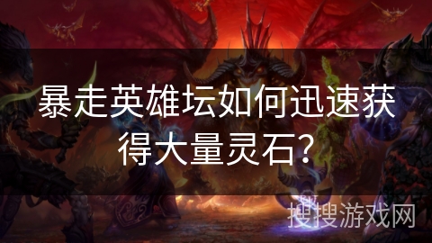 暴走英雄坛如何迅速获得大量灵石？