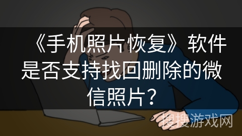 《手机照片恢复》软件是否支持找回删除的微信照片？
