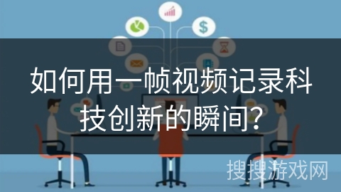 如何用一帧视频记录科技创新的瞬间? 如何用一帧视频记录科技创新的瞬间?