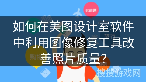 如何在美图设计室软件中利用图像修复工具改善照片质量？