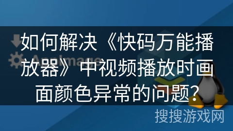 如何解决《快码万能播放器》中视频播放时画面颜色异常的问题？