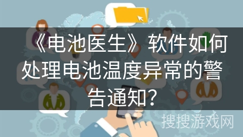《电池医生》软件如何处理电池温度异常的警告通知? 《电池医生》软件如何处理电池温度异常的警告通知?