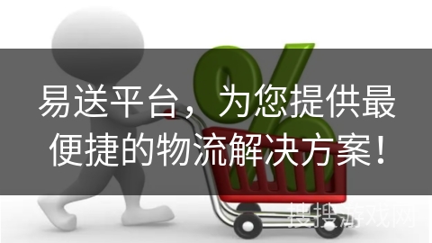 易送平台，为您提供最便捷的物流解决方案！