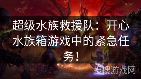 超级水族救援队:开心水族箱游戏中的紧急任务! 超级水族救援队:开心水族箱游戏中的紧急任务!