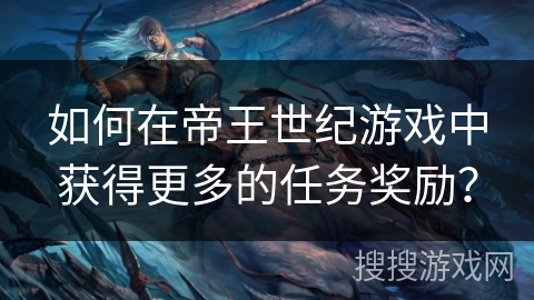 如何在帝王世纪游戏中获得更多的任务奖励？