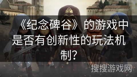 《纪念碑谷》的游戏中是否有创新性的玩法机制? 《纪念碑谷》的游戏中是否有创新性的玩法机制?
