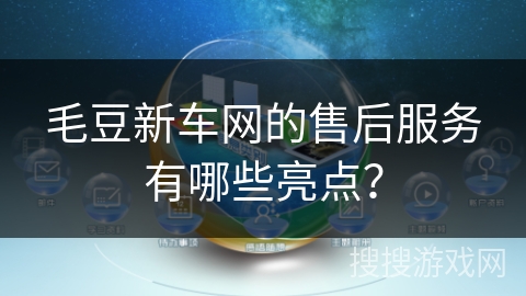 毛豆新车网的售后服务有哪些亮点？