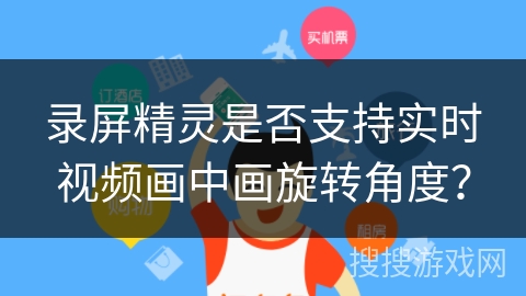 录屏精灵是否支持实时视频画中画旋转角度？