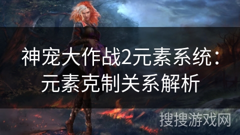 神宠大作战2元素系统：元素克制关系解析