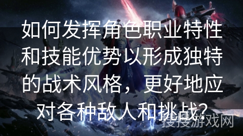 如何发挥角色职业特性和技能优势以形成独特的战术风格，更好地应对各种敌人和挑战？