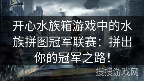 开心水族箱游戏中的水族拼图冠军联赛：拼出你的冠军之路！