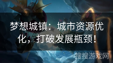 梦想城镇：城市资源优化，打破发展瓶颈！