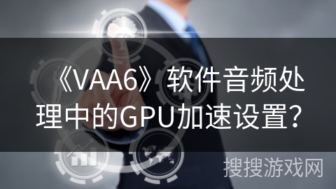 《VAA6》软件音频处理中的GPU加速设置? 《VAA6》软件音频处理中的GPU加速设置?
