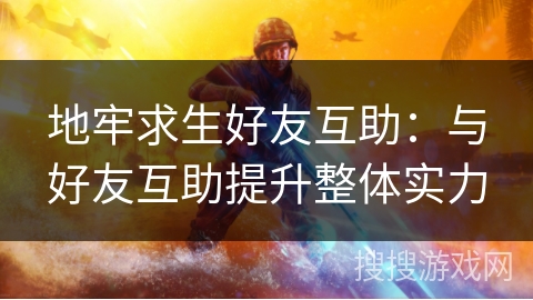 地牢求生好友互助：与好友互助提升整体实力