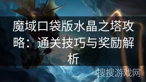 魔域口袋版水晶之塔攻略：通关技巧与奖励解析