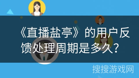 《直播盐亭》的用户反馈处理周期是多久？